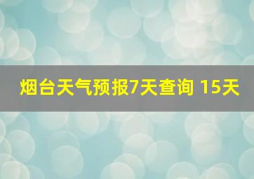 烟台天气预报7天查询 15天